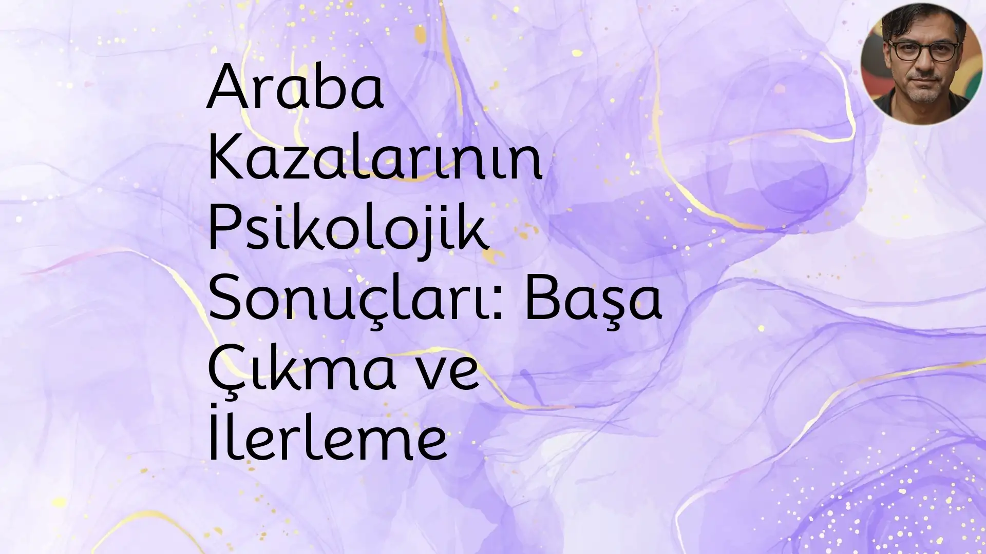 Araba Kazalarının Psikolojik Sonuçları: Başa Çıkma ve İlerleme ArabaKazalar,TSSB,Kaygı,İyileşmeStratejiler