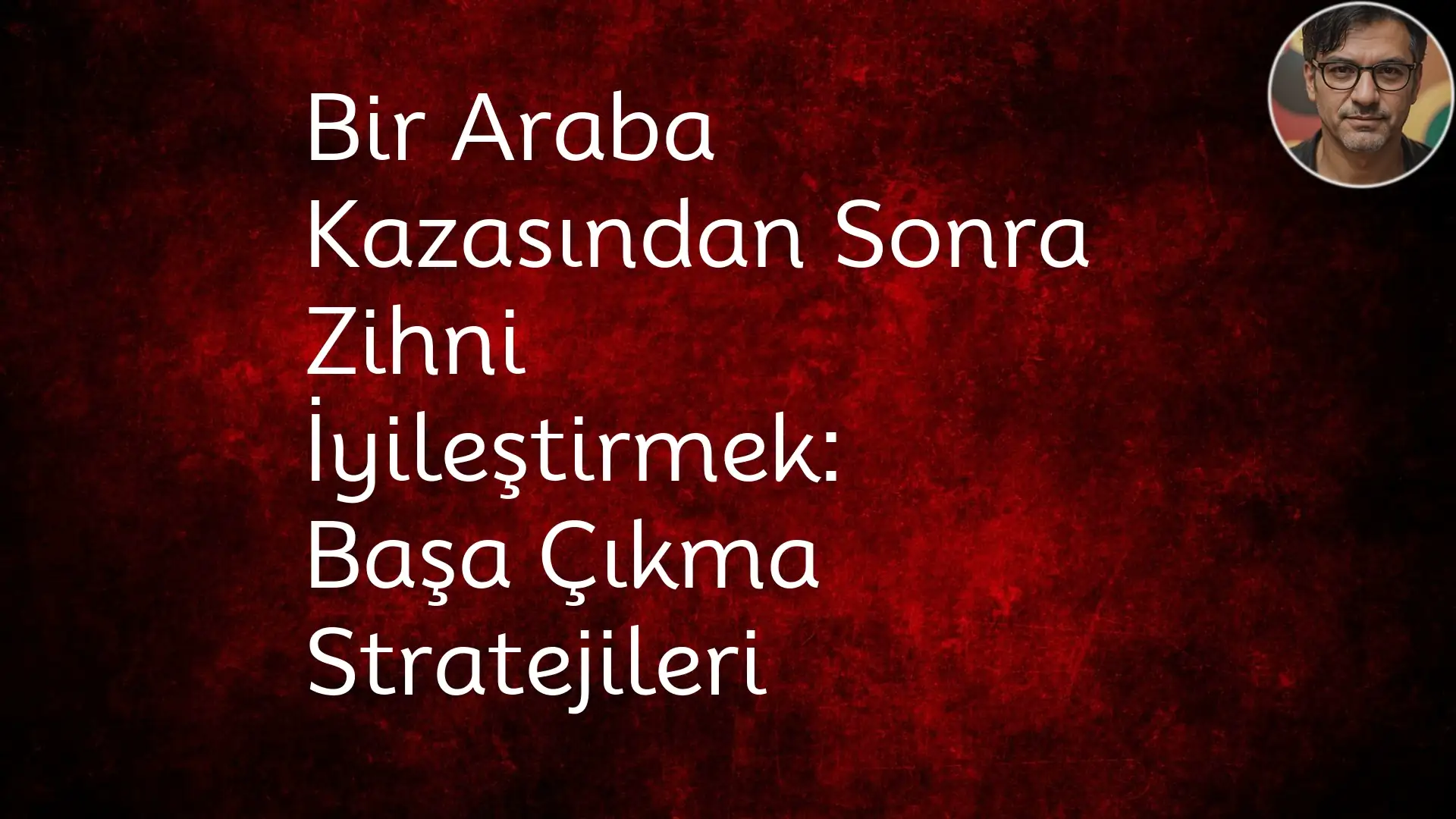 Bir Araba Kazasından Sonra Zihni İyileştirmek: Başa Çıkma Stratejileri Araba Kazası,TSSB,Anksiyete,Depresyon