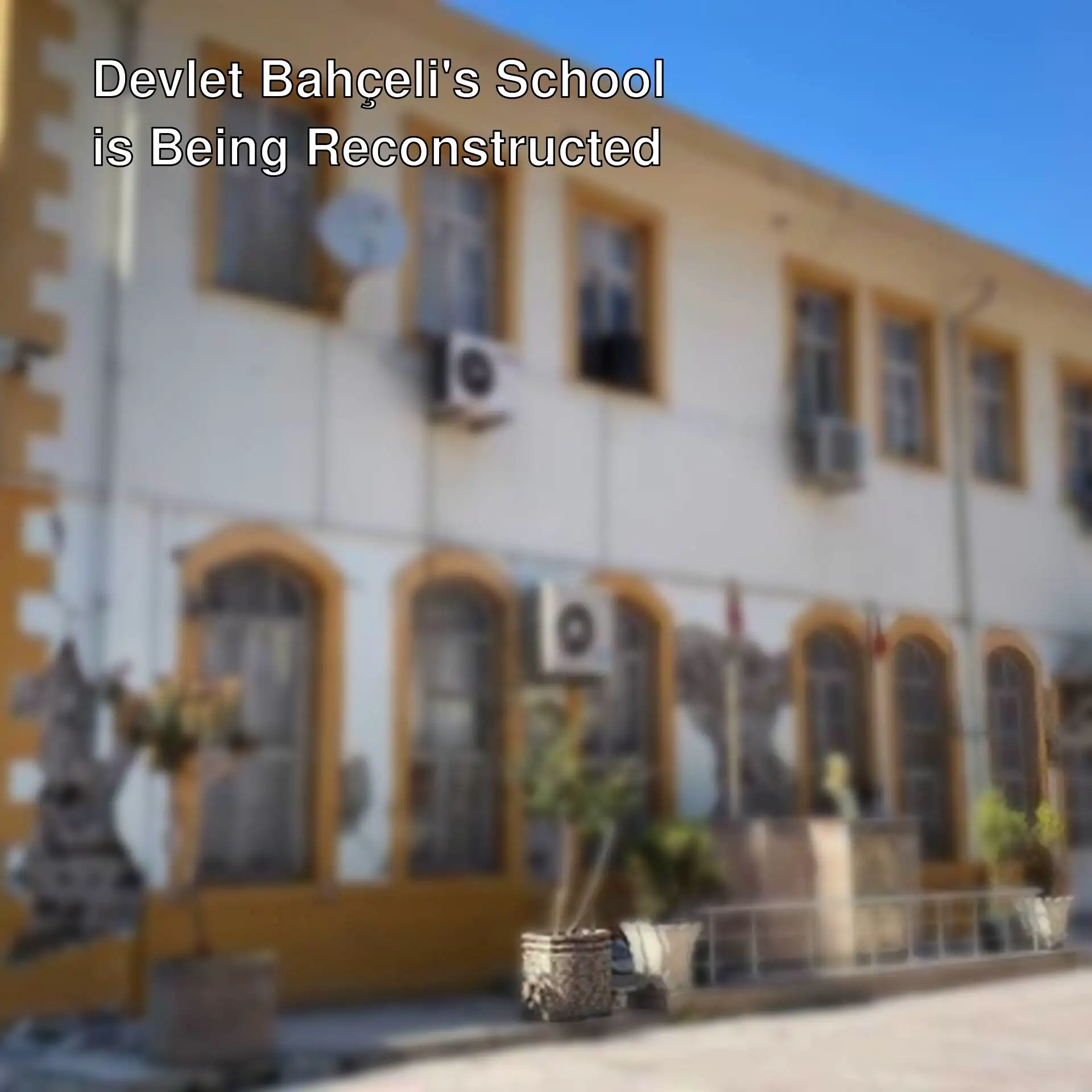 The school attended by Devlet Bahçeli is being rebuilt.
