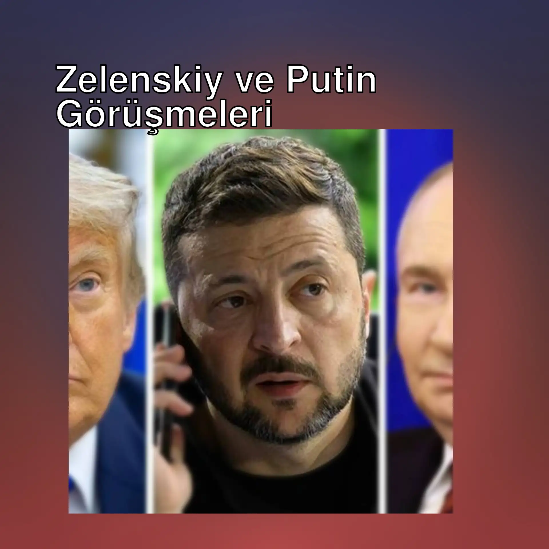 Zelenskiy ve Putin görüşmeleri hakkında bilgi.