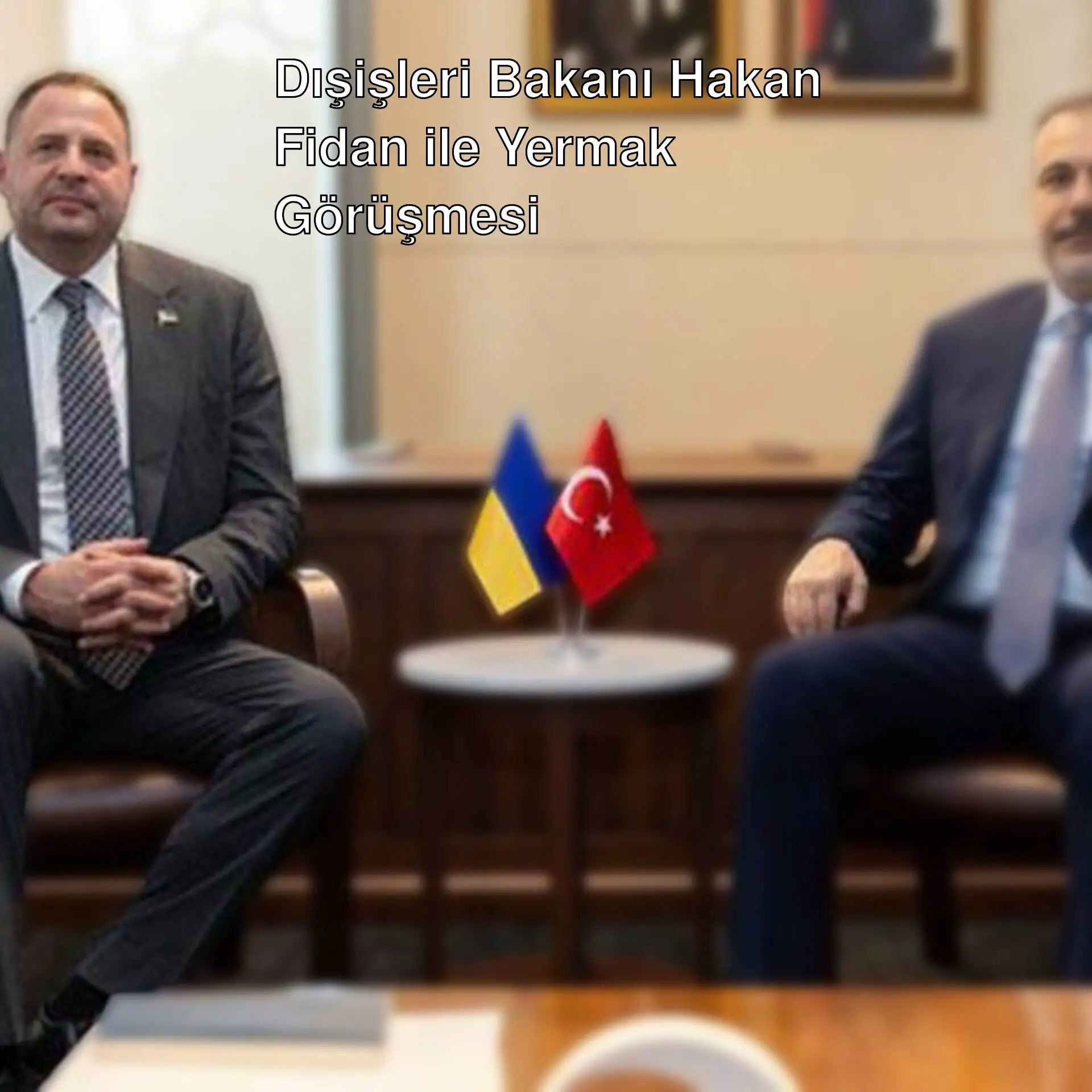 Dışişleri Bakanı Hakan Fidan ve Yermak görüşmesi.
