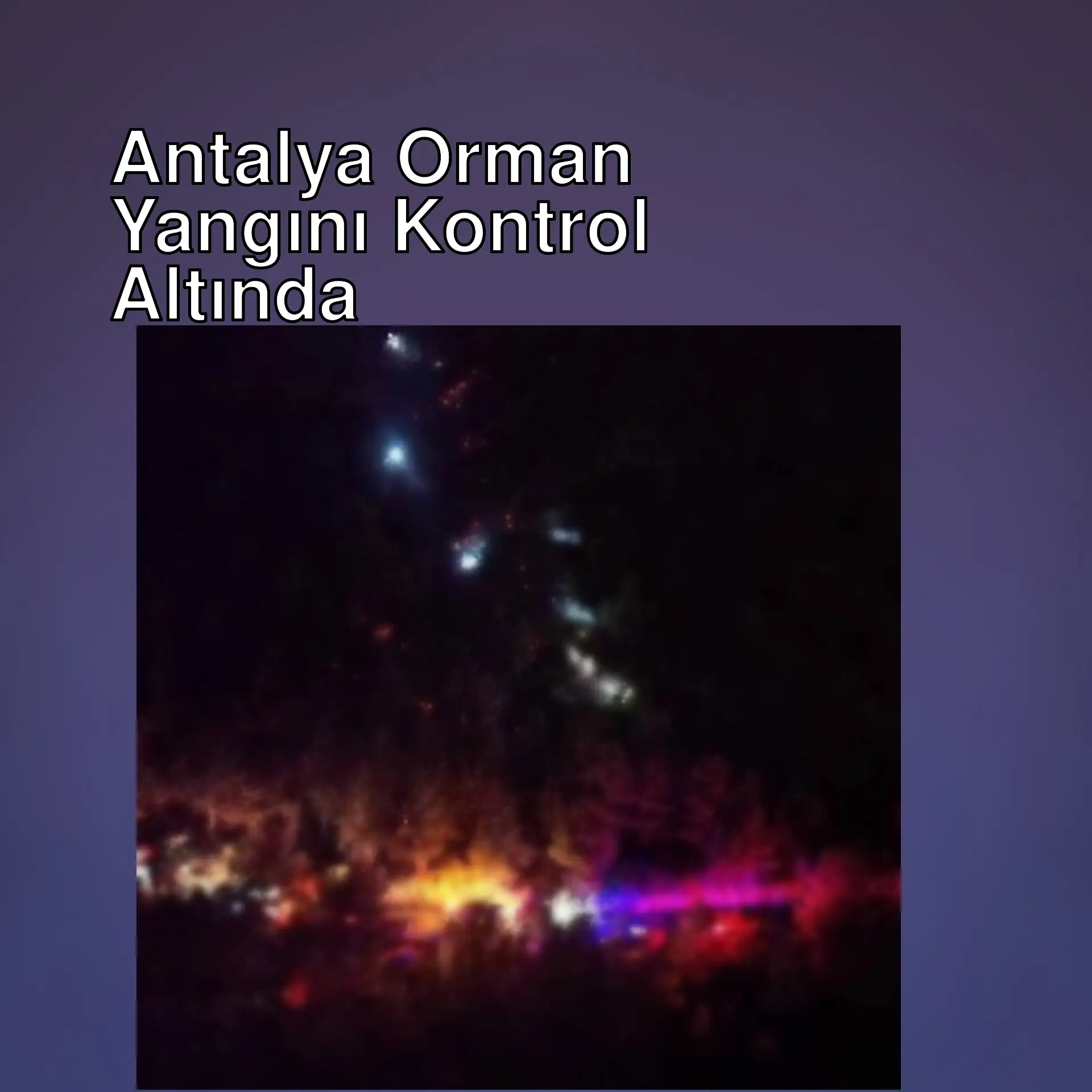 Antalya'daki orman yangını kontrol altına alındı.